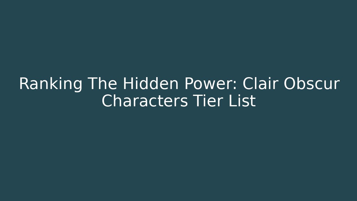 Ranking The Hidden Power: Clair Obscur Characters Tier List