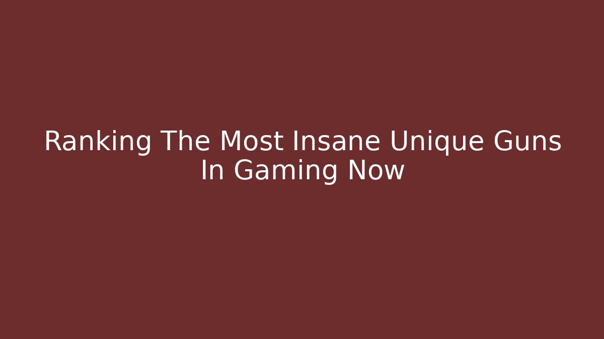Ranking The Most Insane Unique Guns In Gaming Now