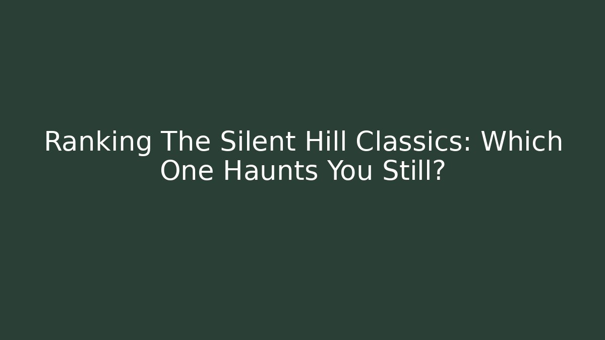 Ranking The Silent Hill Classics: Which One Haunts You Still?