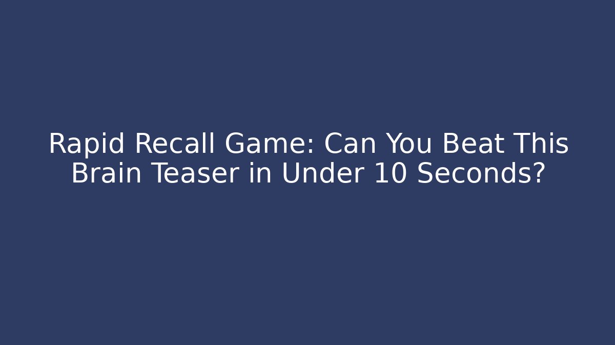 Rapid Recall Game: Can You Beat This Brain Teaser in Under 10 Seconds?