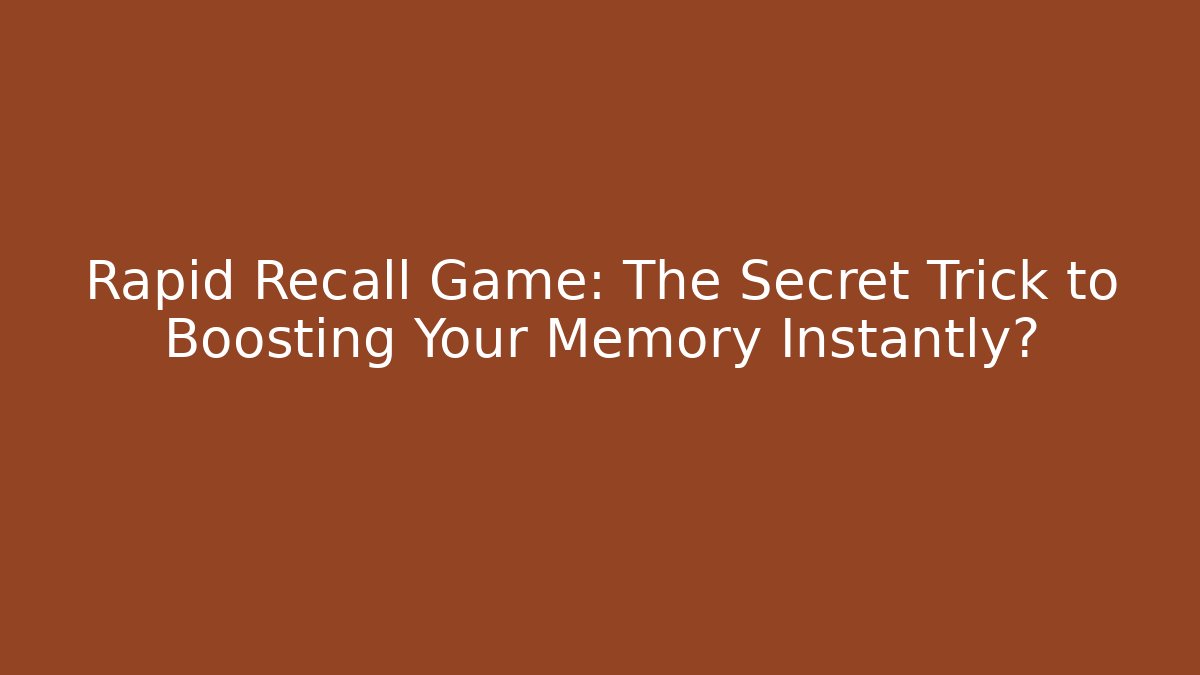 Rapid Recall Game: The Secret Trick to Boosting Your Memory Instantly?
