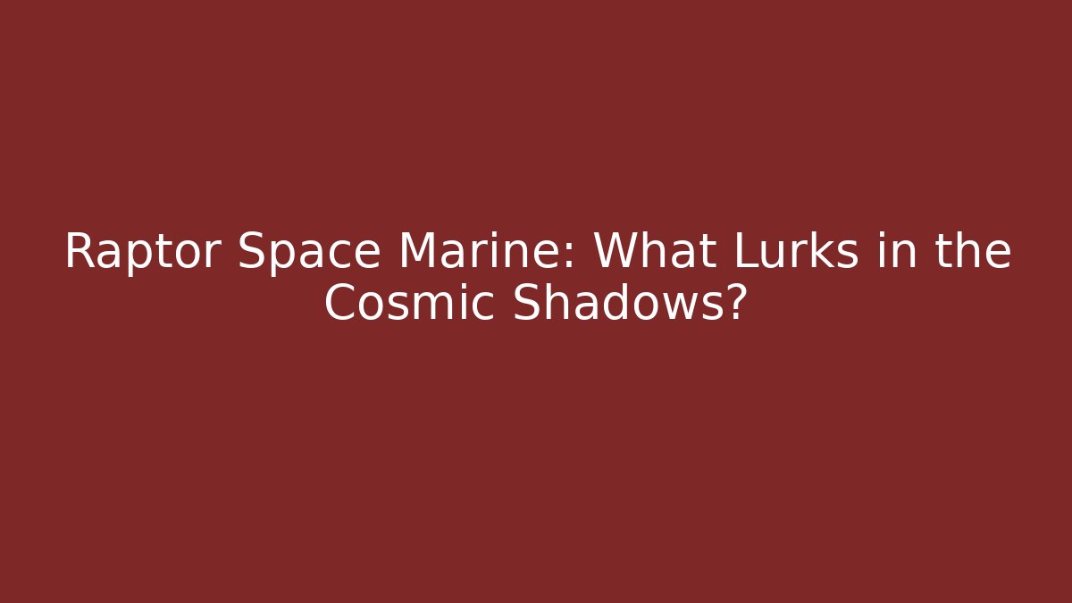 Raptor Space Marine: What Lurks in the Cosmic Shadows?