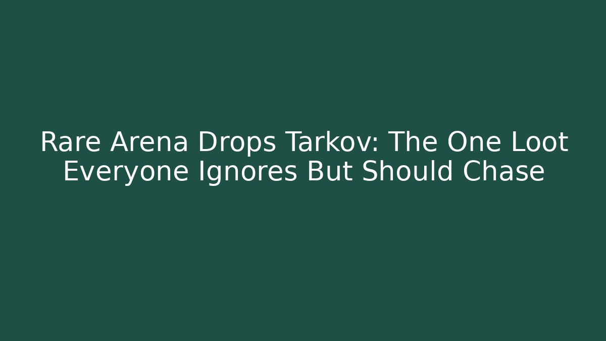 Rare Arena Drops Tarkov: The One Loot Everyone Ignores But Should Chase