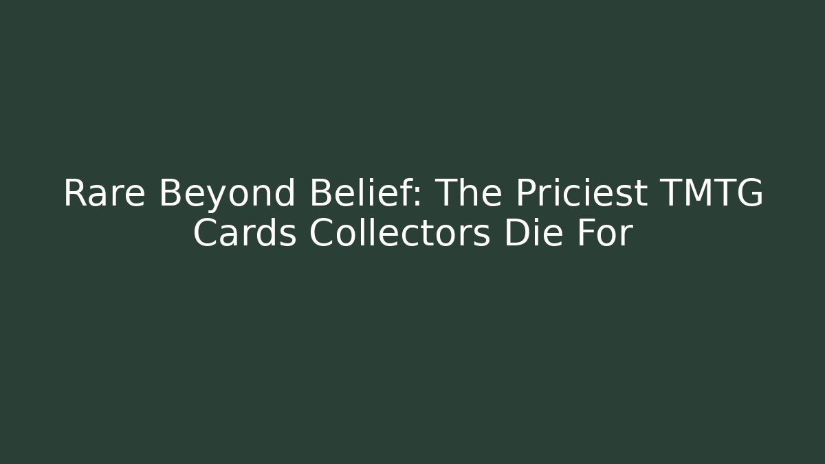Rare Beyond Belief: The Priciest TMTG Cards Collectors Die For