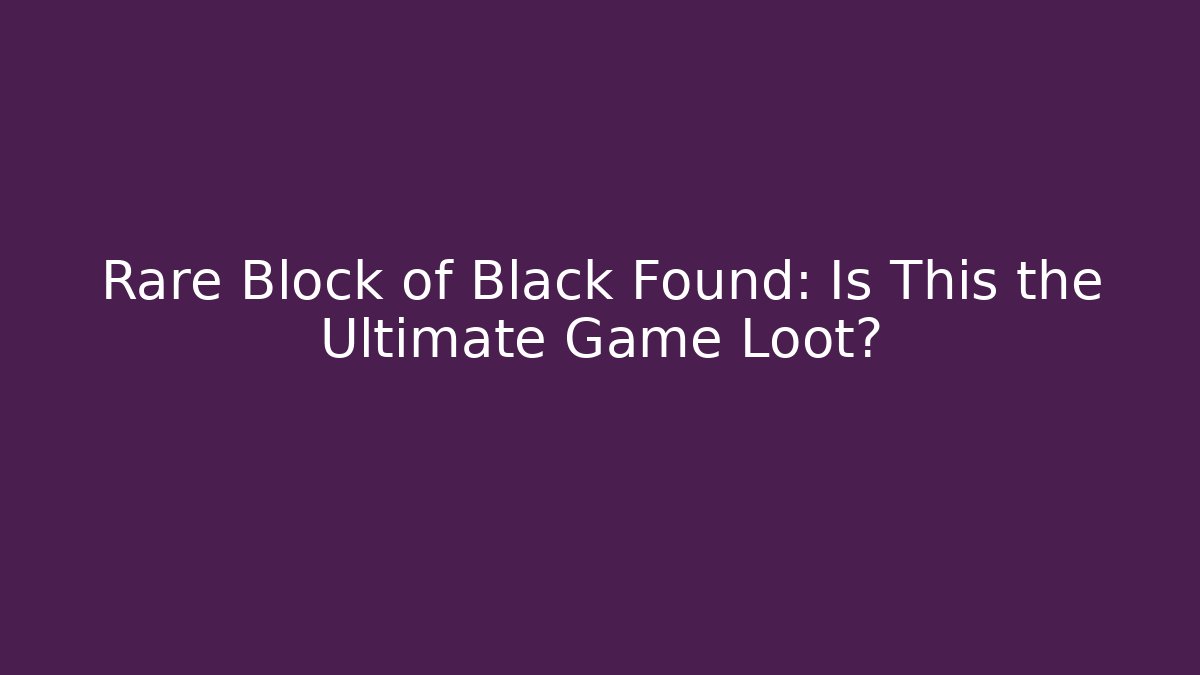 Rare Block of Black Found: Is This the Ultimate Game Loot?