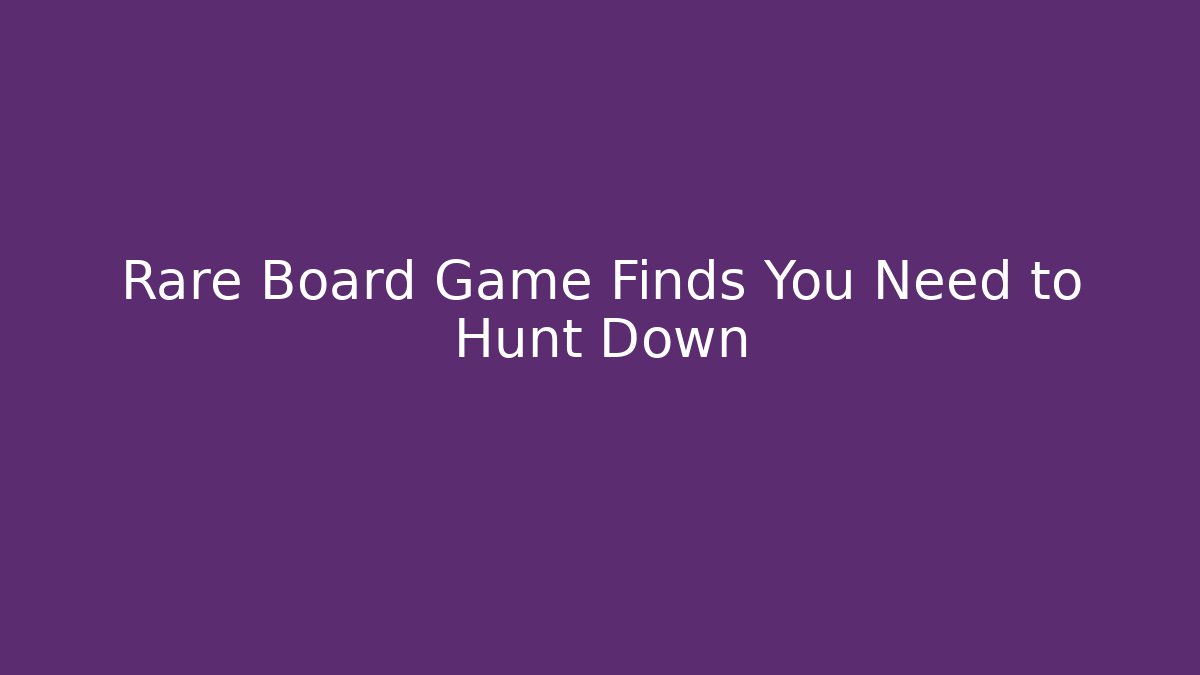 Rare Board Game Finds You Need to Hunt Down