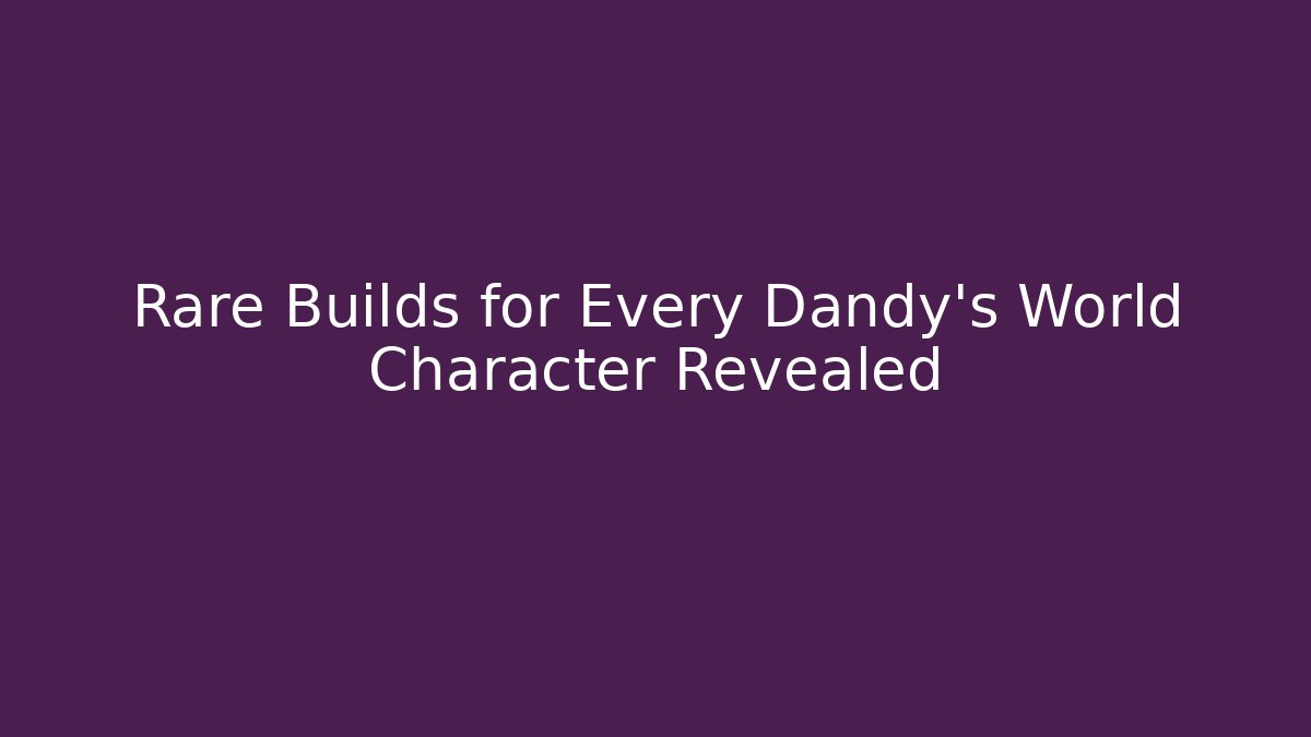 Rare Builds for Every Dandy's World Character Revealed