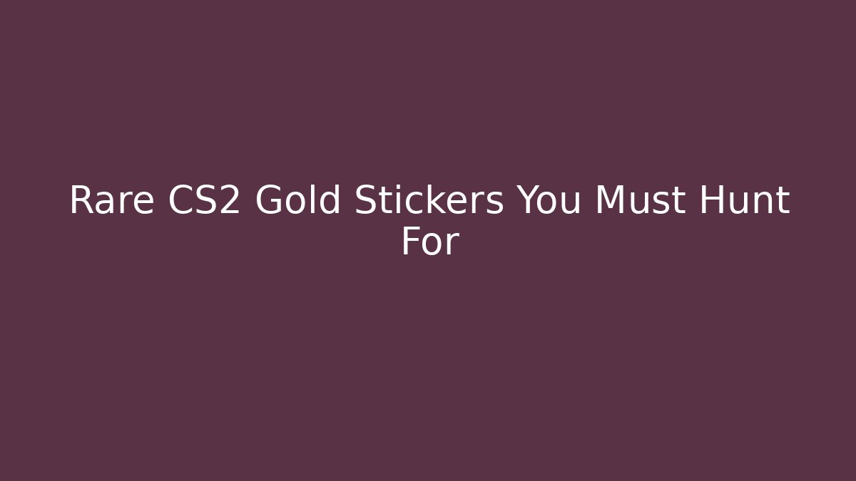 Rare CS2 Gold Stickers You Must Hunt For - Create More Assets