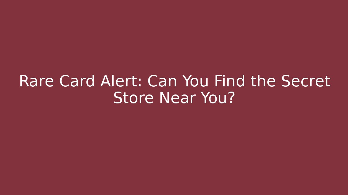Rare Card Alert: Can You Find the Secret Store Near You?