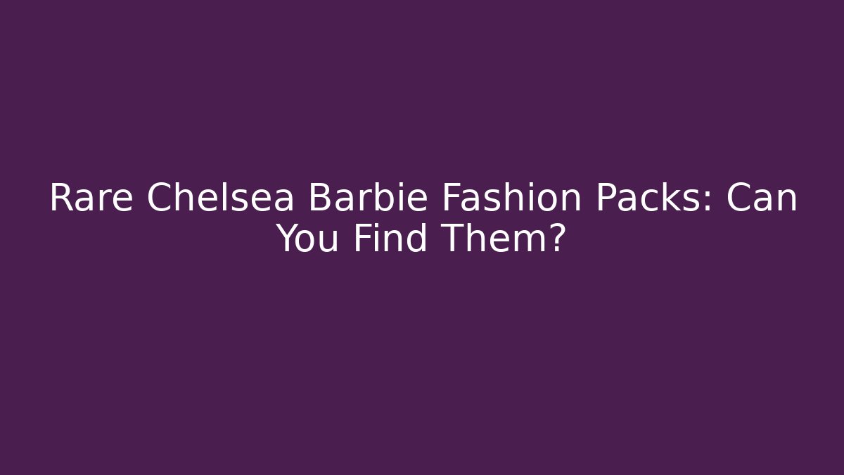 Rare Chelsea Barbie Fashion Packs: Can You Find Them?