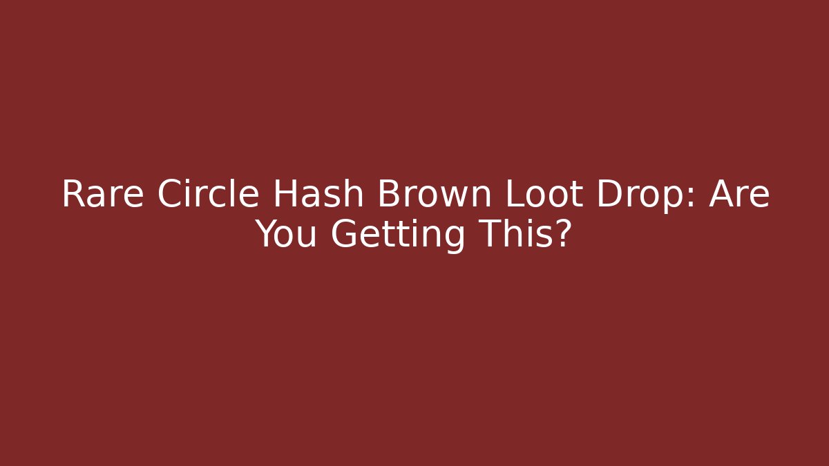 Rare Circle Hash Brown Loot Drop: Are You Getting This?