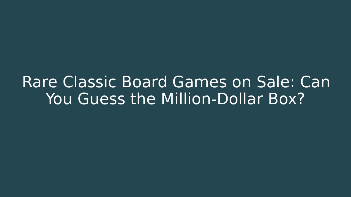Rare Classic Board Games on Sale: Can You Guess the Million-Dollar Box?