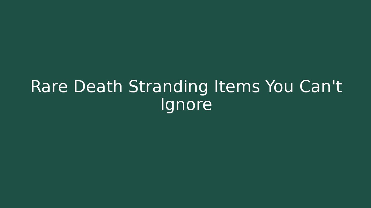 Rare Death Stranding Items You Can't Ignore