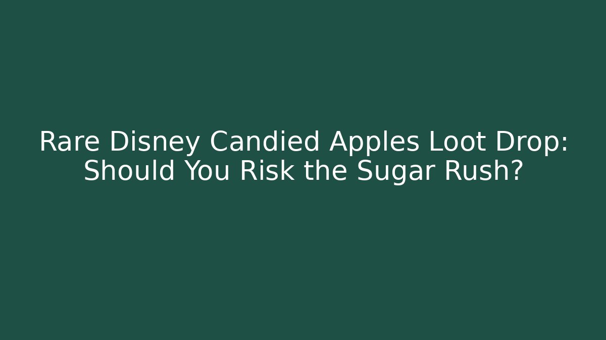 Rare Disney Candied Apples Loot Drop: Should You Risk the Sugar Rush?