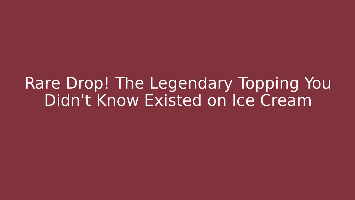 Rare Drop! The Legendary Topping You Didn't Know Existed on Ice Cream