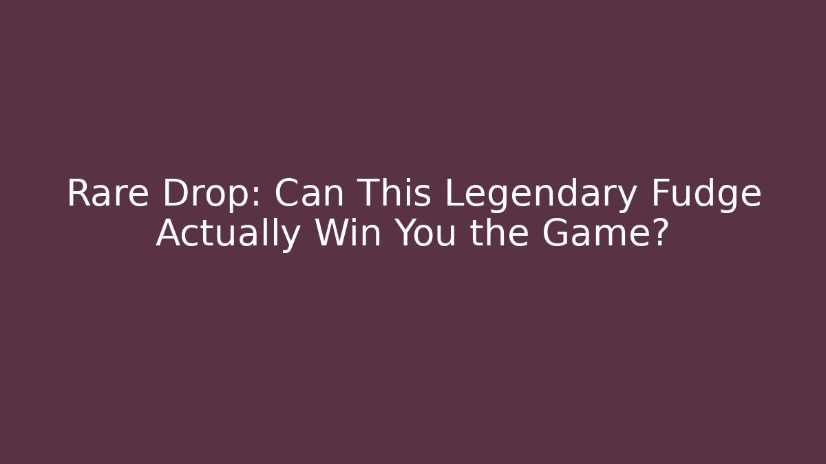 Rare Drop: Can This Legendary Fudge Actually Win You the Game?