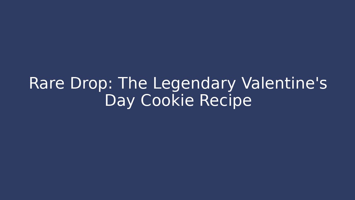 Rare Drop: The Legendary Valentine’s Day Cookie Recipe