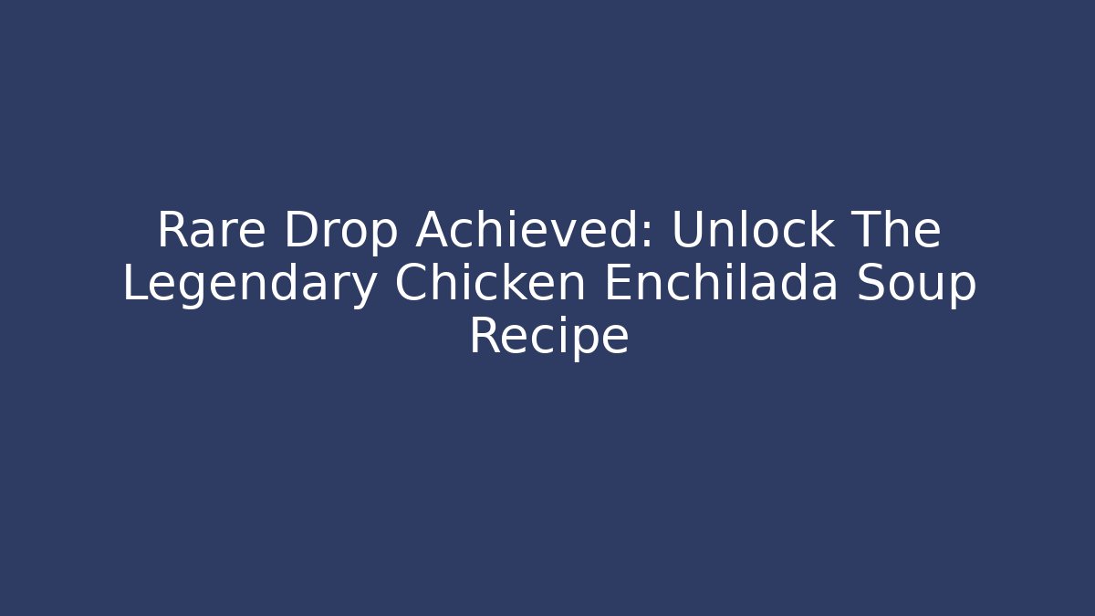 Rare Drop Achieved: Unlock The Legendary Chicken Enchilada Soup Recipe