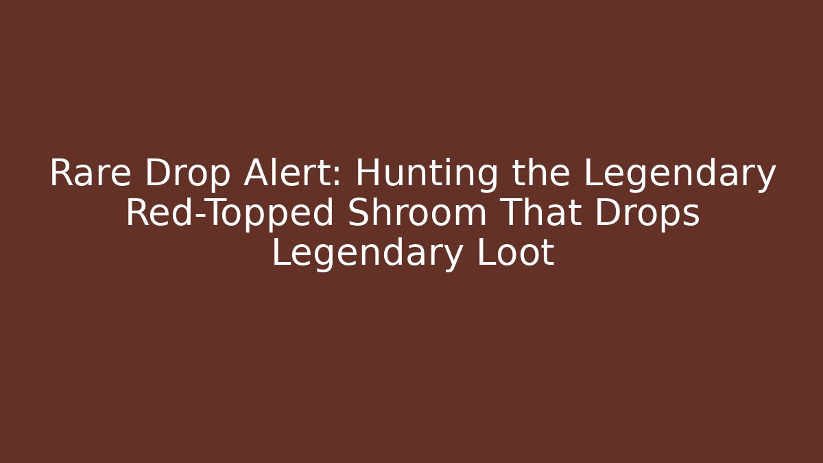 Rare Drop Alert: Hunting the Legendary Red-Topped Shroom That Drops Legendary Loot