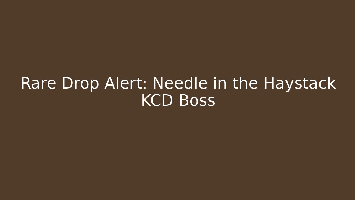 Rare Drop Alert: Needle in the Haystack KCD Boss