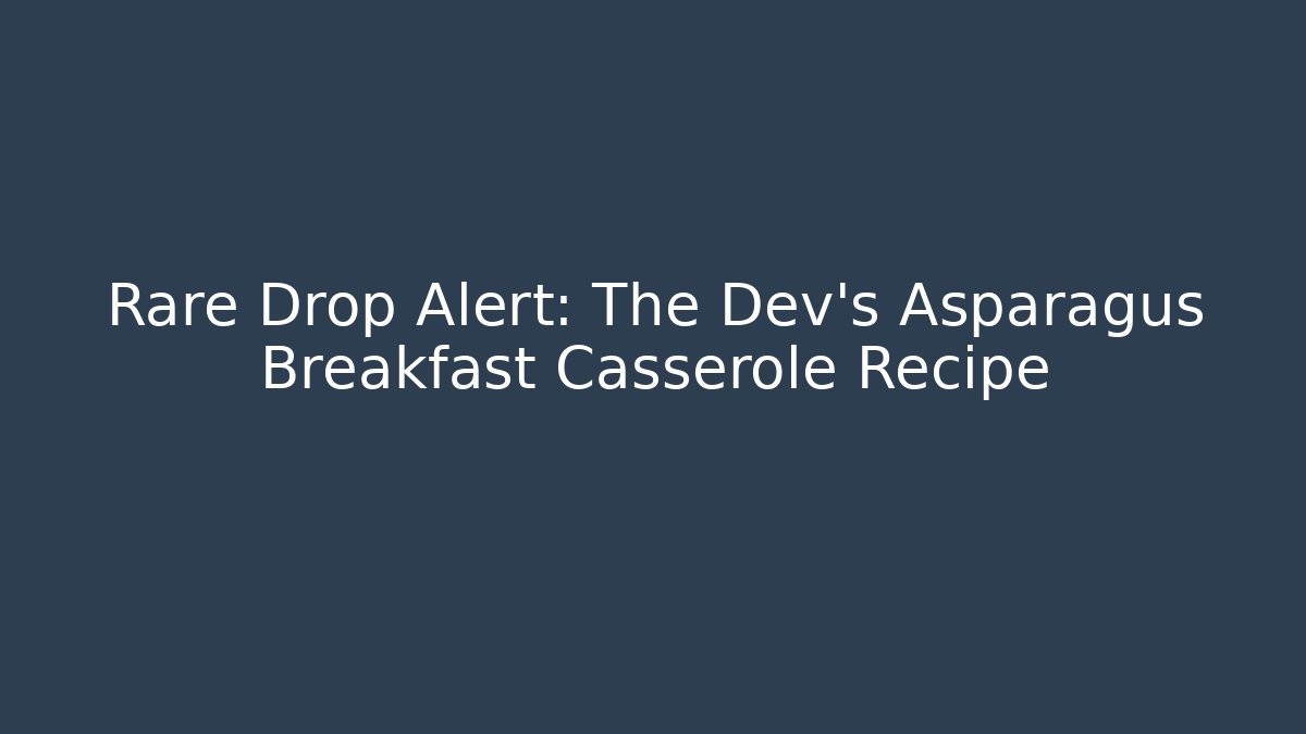 Rare Drop Alert: The Dev's Asparagus Breakfast Casserole Recipe - Create More Assets