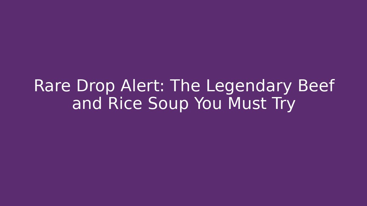 Rare Drop Alert: The Legendary Beef and Rice Soup You Must Try
