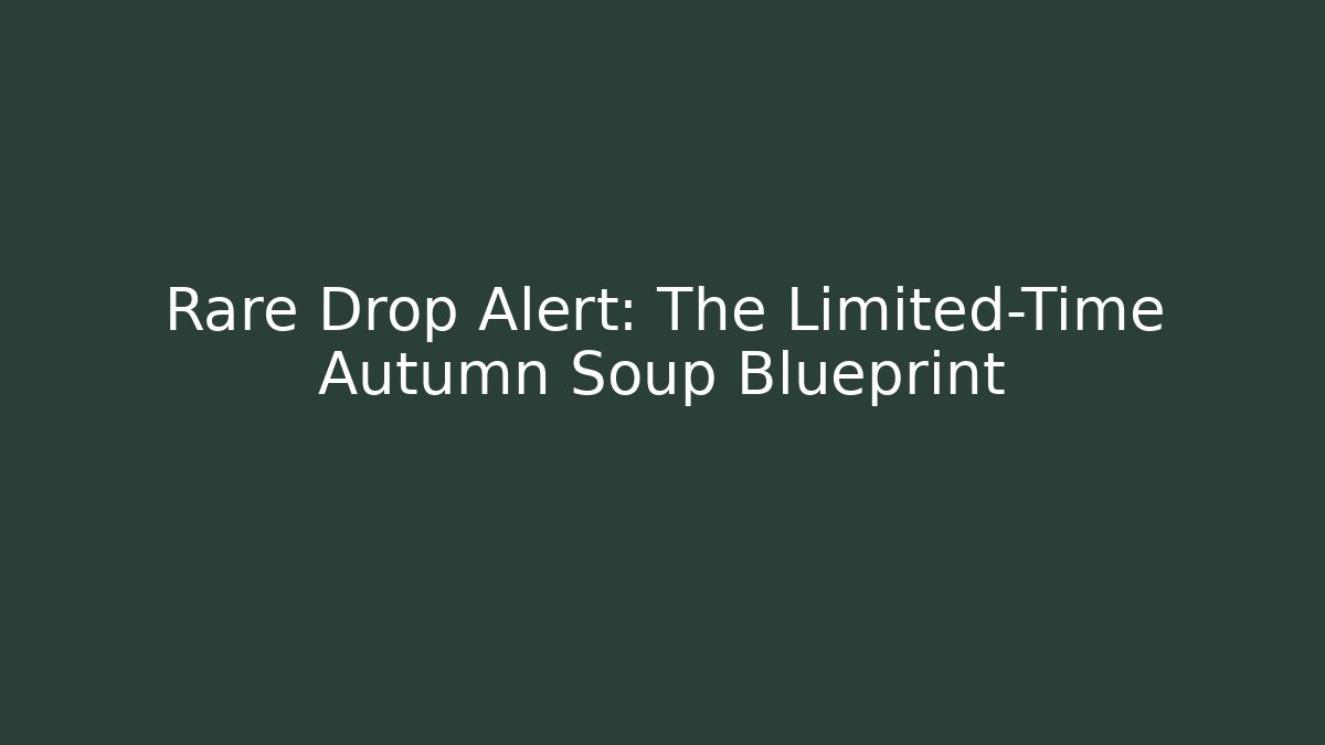 Rare Drop Alert: The Limited-Time Autumn Soup Blueprint