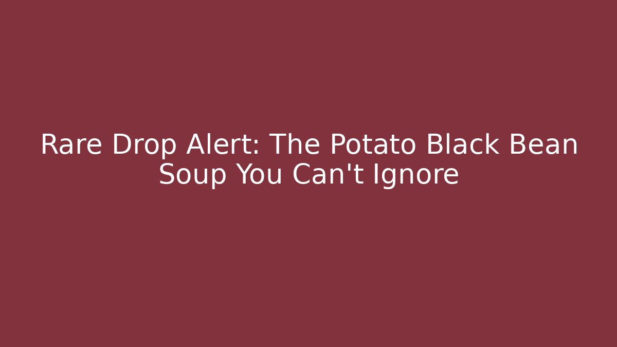 Rare Drop Alert: The Potato Black Bean Soup You Can't Ignore