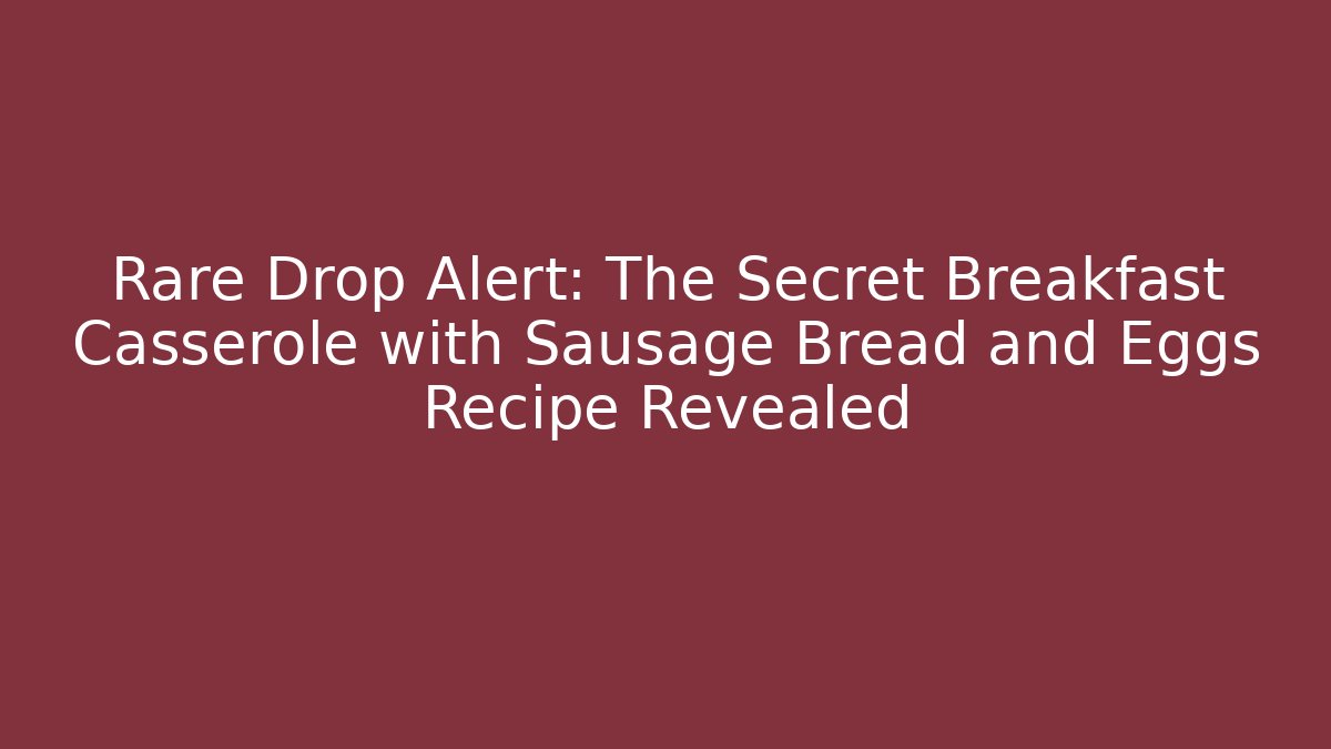 Rare Drop Alert: The Secret Breakfast Casserole with Sausage Bread and Eggs Recipe Revealed