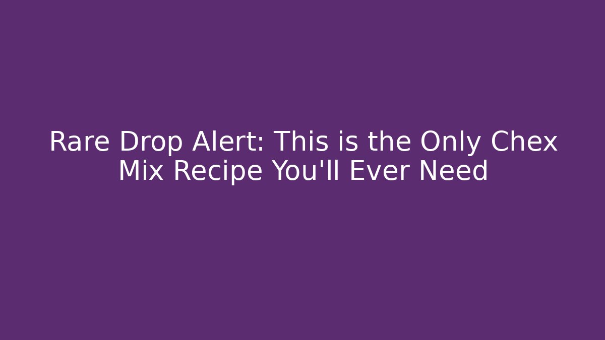 Rare Drop Alert: This is the Only Chex Mix Recipe You'll Ever Need