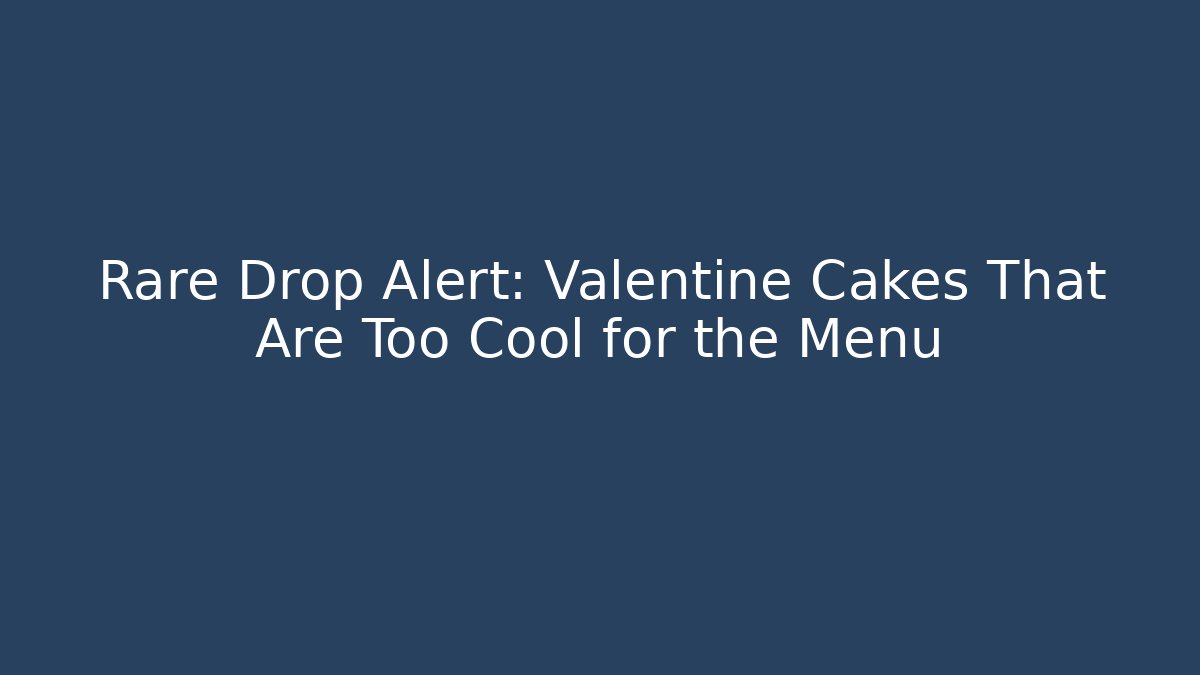 Rare Drop Alert: Valentine Cakes That Are Too Cool for the Menu