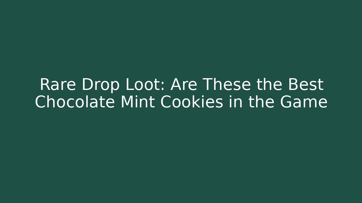 Rare Drop Loot: Are These the Best Chocolate Mint Cookies in the Game