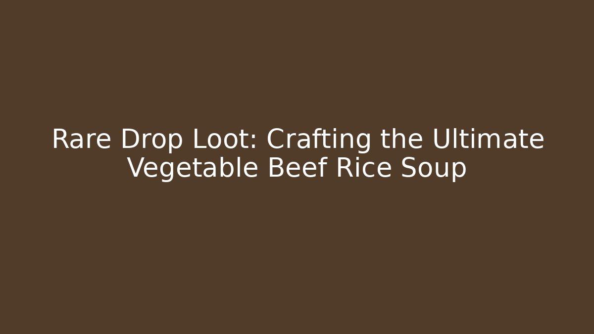 Rare Drop Loot: Crafting the Ultimate Vegetable Beef Rice Soup