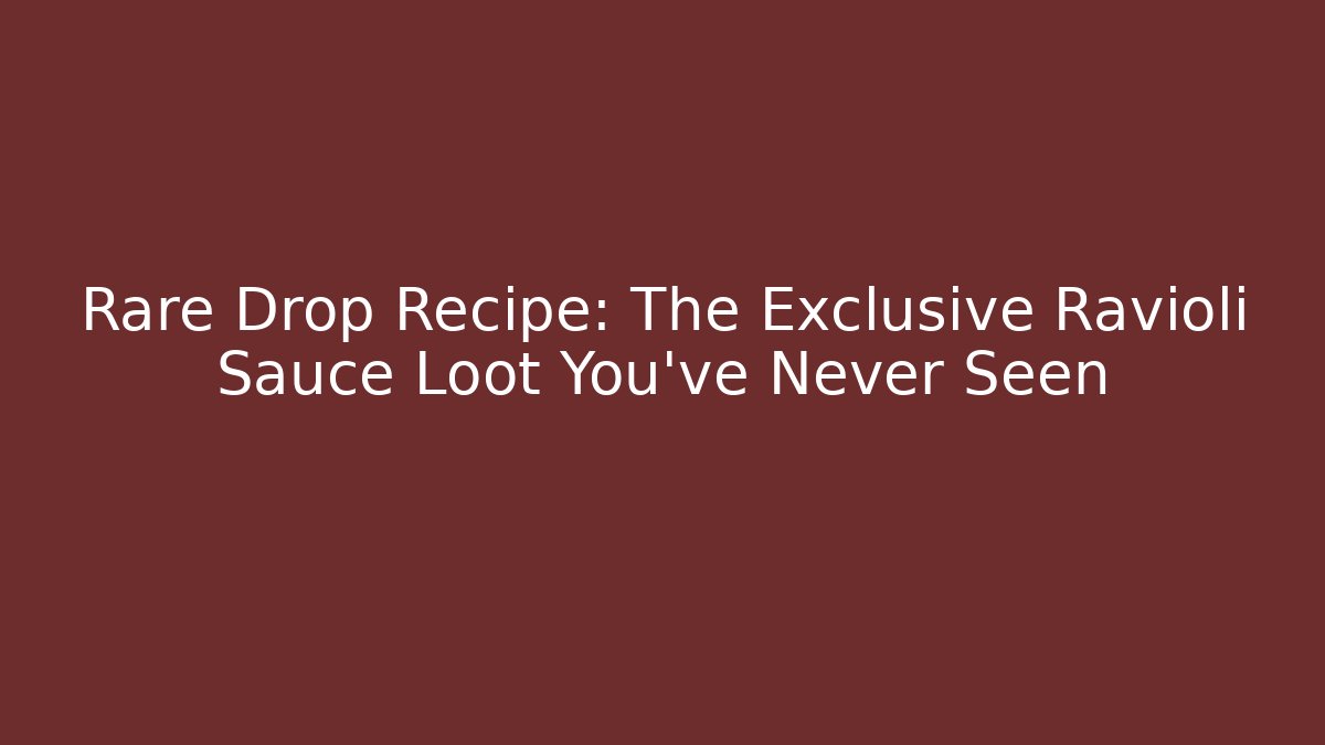 Rare Drop Recipe: The Exclusive Ravioli Sauce Loot You’ve Never Seen