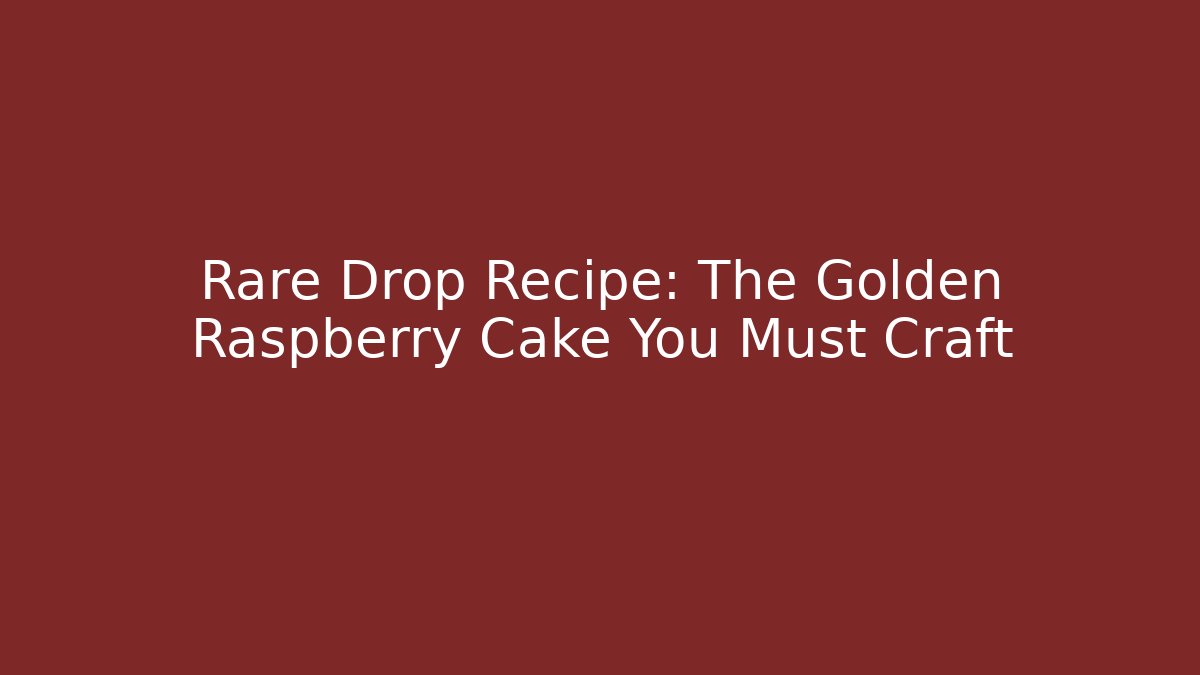 Rare Drop Recipe: The Golden Raspberry Cake You Must Craft