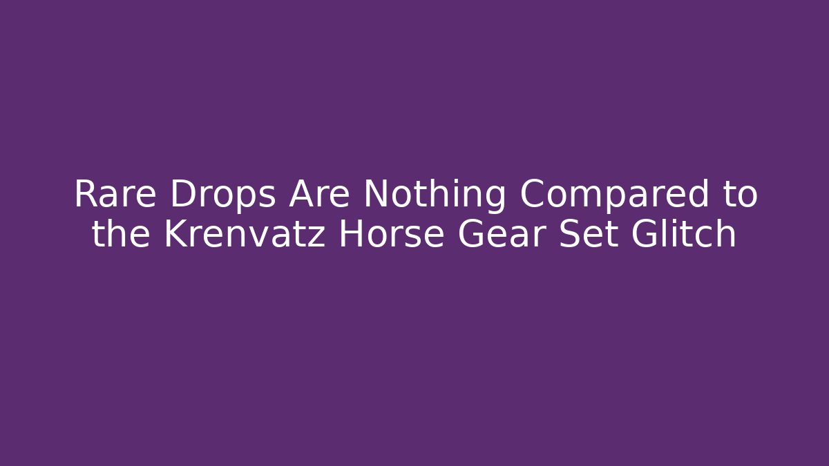 Rare Drops Are Nothing Compared to the Krenvatz Horse Gear Set Glitch