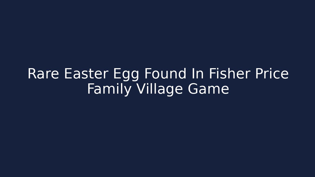Rare Easter Egg Found In Fisher Price Family Village Game