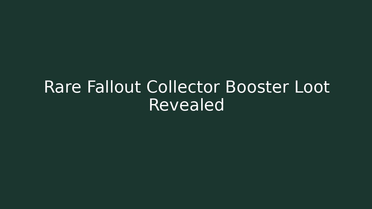 Rare Fallout Collector Booster Loot Revealed