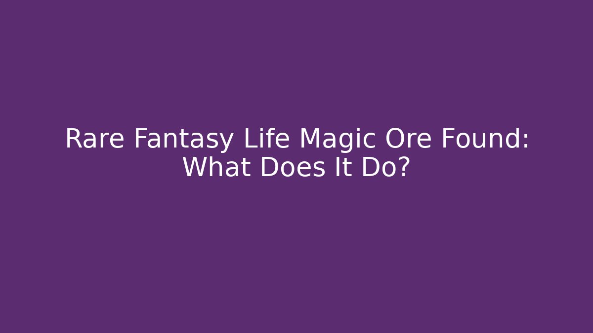 Rare Fantasy Life Magic Ore Found: What Does It Do? - Create More Assets