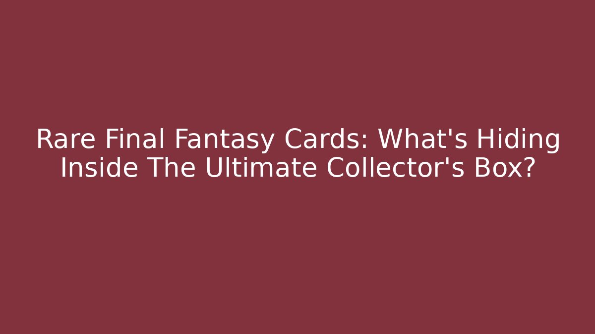 Rare Final Fantasy Cards: What's Hiding Inside The Ultimate Collector's Box?