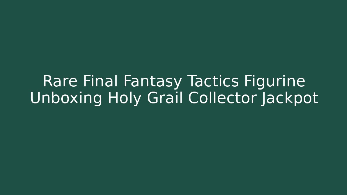 Rare Final Fantasy Tactics Figurine Unboxing Holy Grail Collector Jackpot