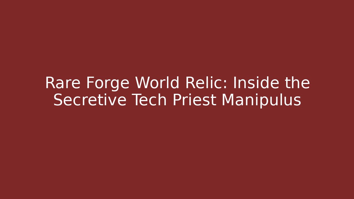 Rare Forge World Relic: Inside the Secretive Tech Priest Manipulus - Create More Assets
