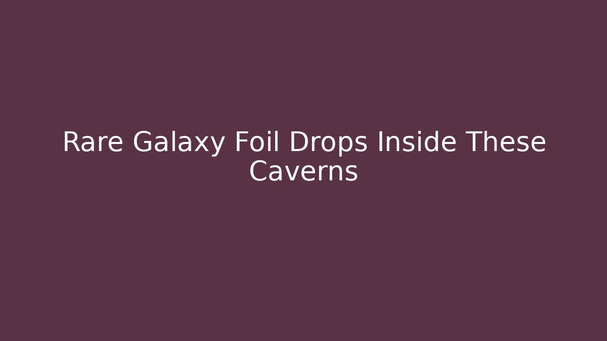 Rare Galaxy Foil Drops Inside These Caverns