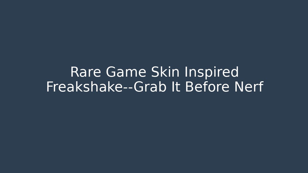Rare Game Skin Inspired Freakshake—Grab It Before Nerf
