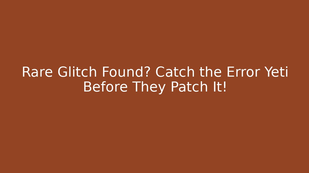 Rare Glitch Found? Catch the Error Yeti Before They Patch It!