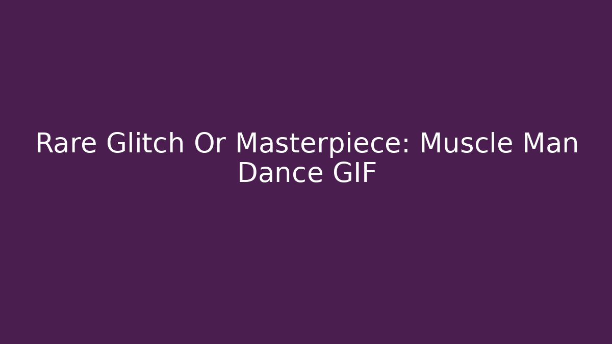 Rare Glitch Or Masterpiece: Muscle Man Dance GIF