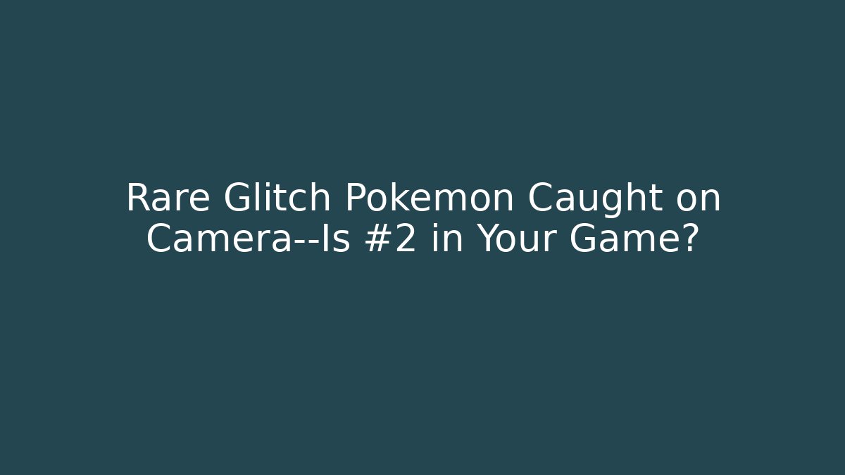 Rare Glitch Pokémon Caught on Camera—Is #2 in Your Game?