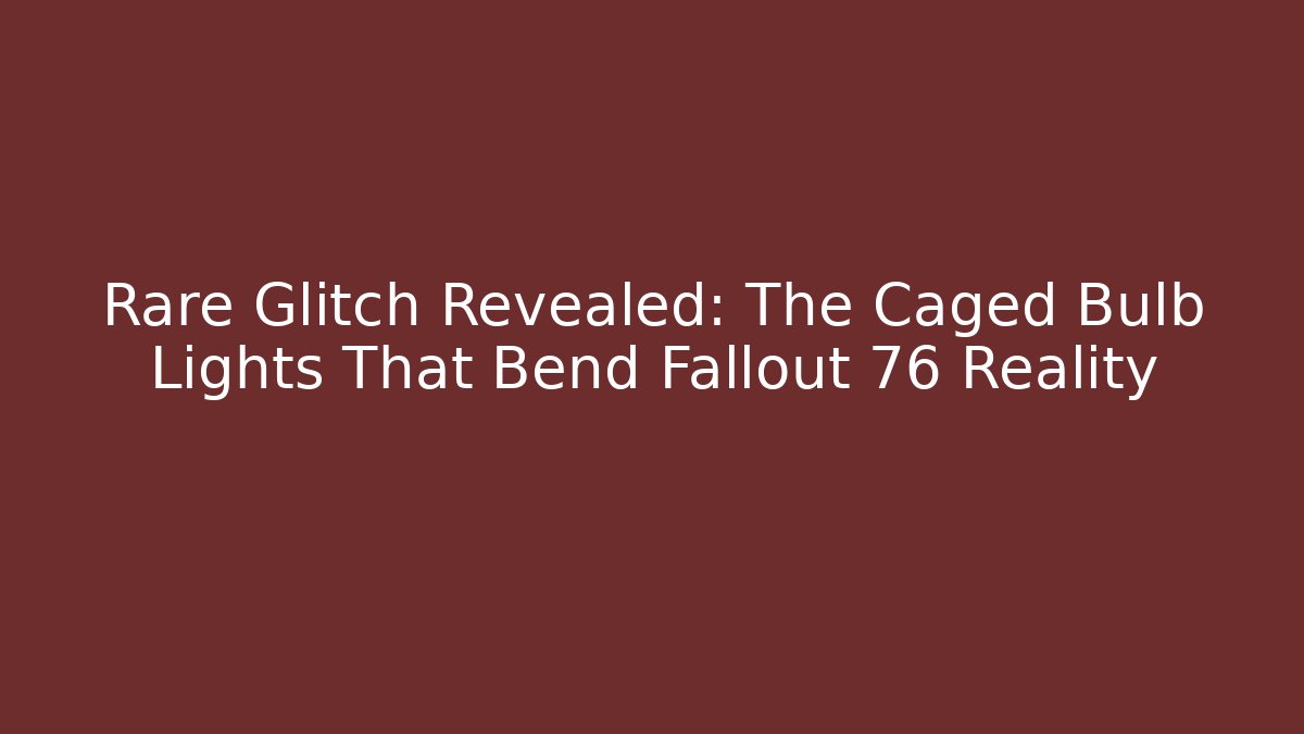 Rare Glitch Revealed: The Caged Bulb Lights That Bend Fallout 76 Reality