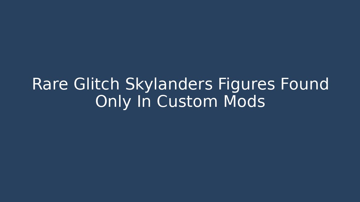 Rare Glitch Skylanders Figures Found Only In Custom Mods