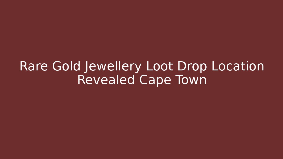 Rare Gold Jewellery Loot Drop Location Revealed Cape Town